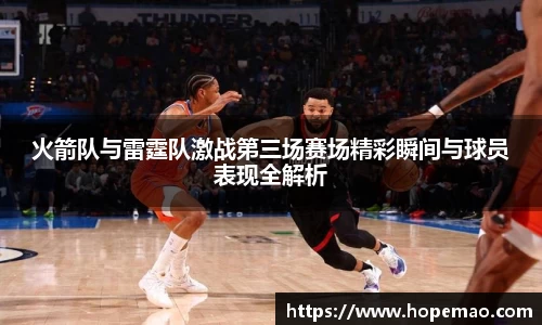 火箭队与雷霆队激战第三场赛场精彩瞬间与球员表现全解析