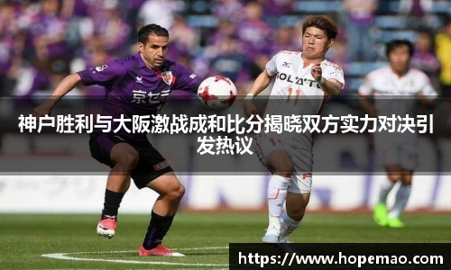 神户胜利与大阪激战成和比分揭晓双方实力对决引发热议