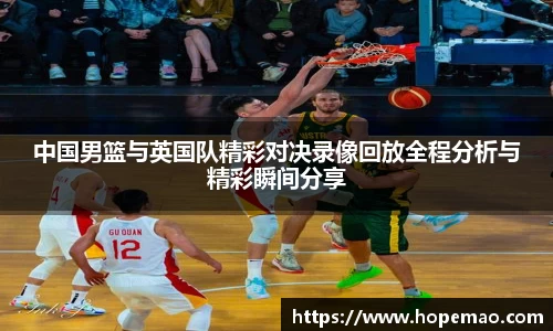 中国男篮与英国队精彩对决录像回放全程分析与精彩瞬间分享
