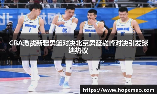 CBA激战新疆男篮对决北京男篮巅峰对决引发球迷热议