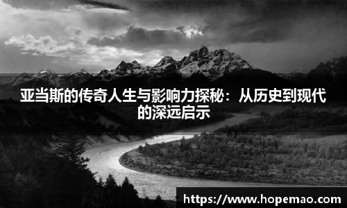亚当斯的传奇人生与影响力探秘：从历史到现代的深远启示