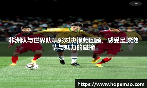 非洲队与世界队精彩对决视频回顾，感受足球激情与魅力的碰撞