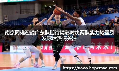南京同曦迎战广东队期待精彩对决两队实力较量引发球迷热情关注
