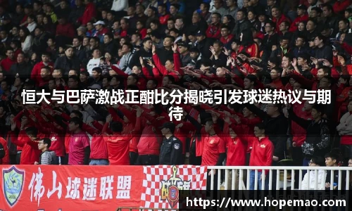 恒大与巴萨激战正酣比分揭晓引发球迷热议与期待
