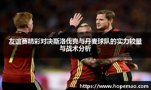 友谊赛精彩对决斯洛伐克与丹麦球队的实力较量与战术分析