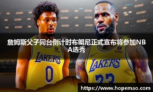 詹姆斯父子同台倒计时布朗尼正式宣布将参加NBA选秀